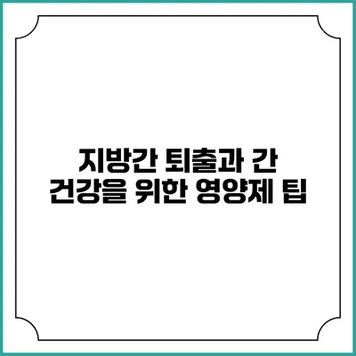 지방간 퇴출과 간 건강을 위한 영양제 팁