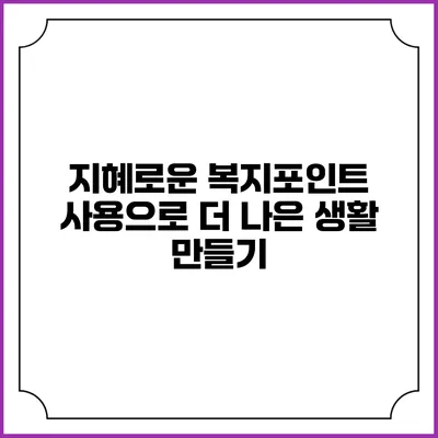 지혜로운 복지포인트 사용으로 더 나은 생활 만들기