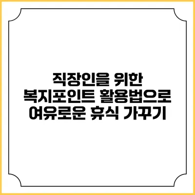 직장인을 위한 복지포인트 활용법으로 여유로운 휴식 가꾸기