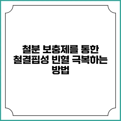 철분 보충제를 통한 철결핍성 빈혈 극복하는 방법