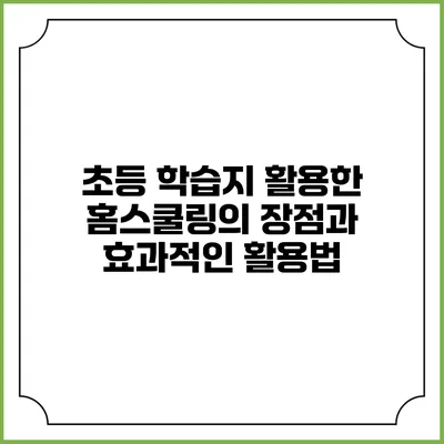 초등 학습지 활용한 홈스쿨링의 장점과 효과적인 활용법