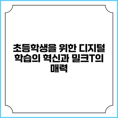 초등학생을 위한 디지털 학습의 혁신과 밀크T의 매력