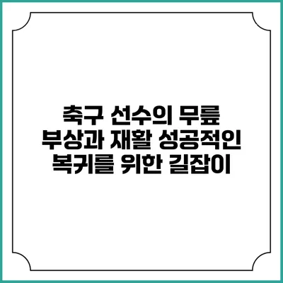 축구 선수의 무릎 부상과 재활: 성공적인 복귀를 위한 길잡이
