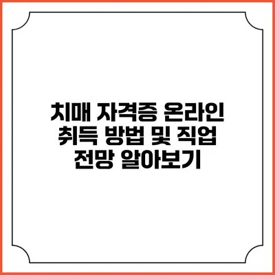 치매 자격증 온라인 취득 방법 및 직업 전망 알아보기