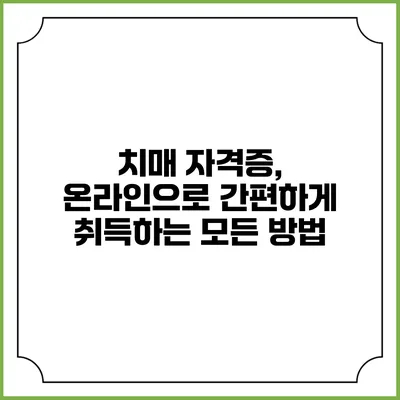 치매 자격증, 온라인으로 간편하게 취득하는 모든 방법