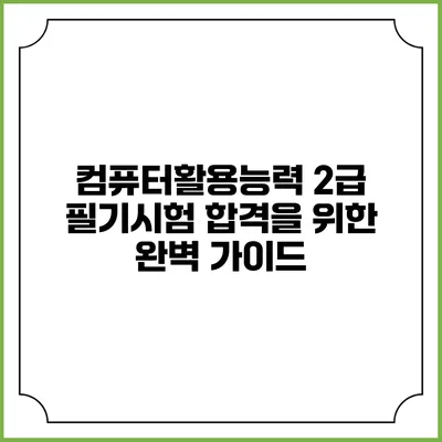 컴퓨터활용능력 2급 필기시험 합격을 위한 완벽 가이드
