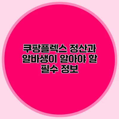 쿠팡플렉스 정산과 알바생이 알아야 할 필수 정보