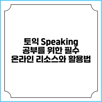 토익 Speaking 공부를 위한 필수 온라인 리소스와 활용법