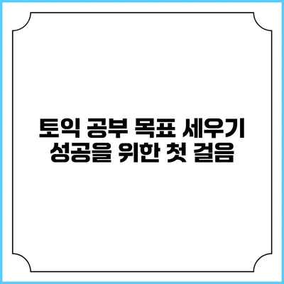 토익 공부 목표 세우기: 성공을 위한 첫 걸음