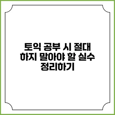 토익 공부 시 절대 하지 말아야 할 실수 정리하기