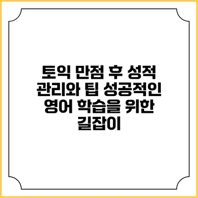 토익 만점 후 성적 관리와 팁: 성공적인 영어 학습을 위한 길잡이