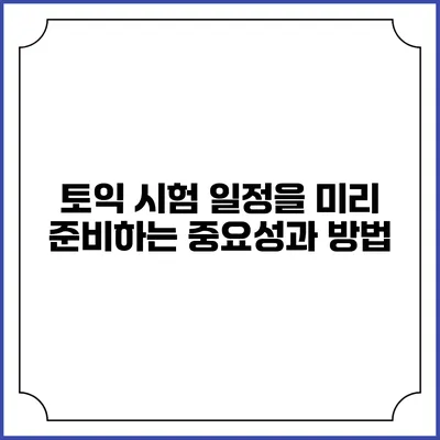 토익 시험 일정을 미리 준비하는 중요성과 방법