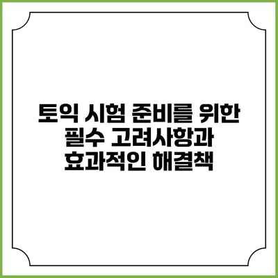 토익 시험 준비를 위한 필수 고려사항과 효과적인 해결책