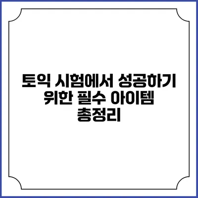 토익 시험에서 성공하기 위한 필수 아이템 총정리