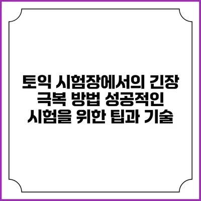 토익 시험장에서의 긴장 극복 방법: 성공적인 시험을 위한 팁과 기술