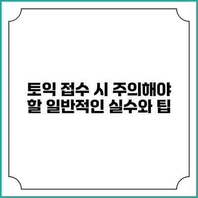 토익 접수 시 주의해야 할 일반적인 실수와 팁