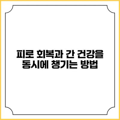 피로 회복과 간 건강을 동시에 챙기는 방법