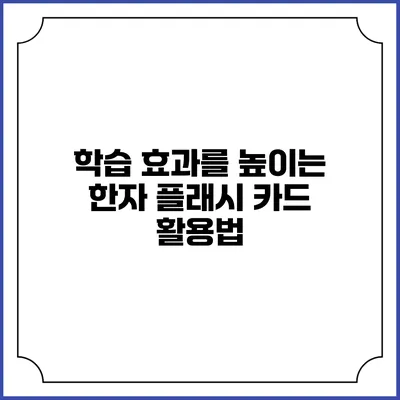 학습 효과를 높이는 한자 플래시 카드 활용법