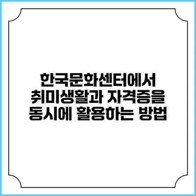 한국문화센터에서 취미생활과 자격증을 동시에 활용하는 방법