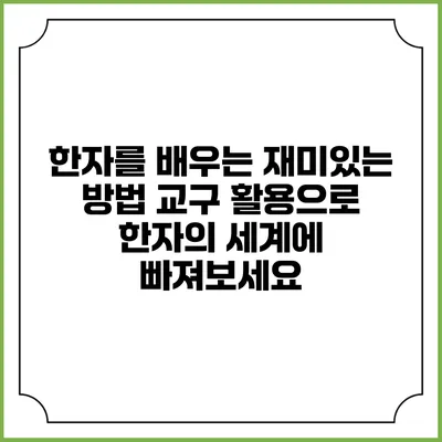 한자를 배우는 재미있는 방법: 교구 활용으로 한자의 세계에 빠져보세요
