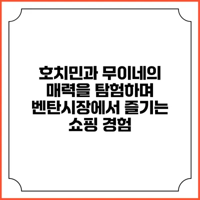호치민과 무이네의 매력을 탐험하며 벤탄시장에서 즐기는 쇼핑 경험