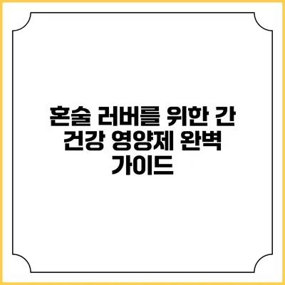혼술 러버를 위한 간 건강 영양제 완벽 가이드