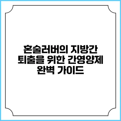 혼술러버의 지방간 퇴출을 위한 간영양제 완벽 가이드