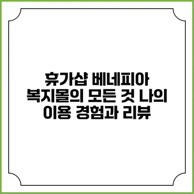 휴가샵 베네피아 복지몰의 모든 것: 나의 이용 경험과 리뷰