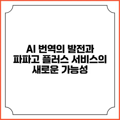 AI 번역의 발전과 파파고 플러스 서비스의 새로운 가능성