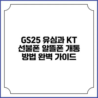 GS25 유심과 KT 선불폰 알뜰폰 개통 방법 완벽 가이드