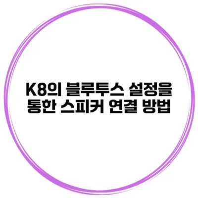 K8의 블루투스 설정을 통한 스피커 연결 방법