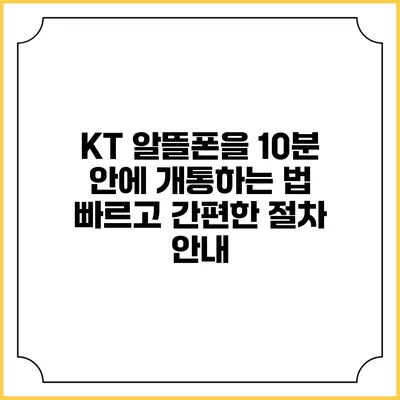 KT 알뜰폰을 10분 안에 개통하는 법: 빠르고 간편한 절차 안내