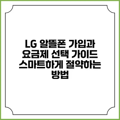 LG 알뜰폰 가입과 요금제 선택 가이드: 스마트하게 절약하는 방법