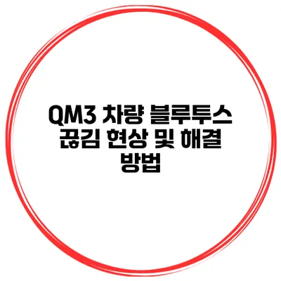 QM3 차량 블루투스 끊김 현상 및 해결 방법