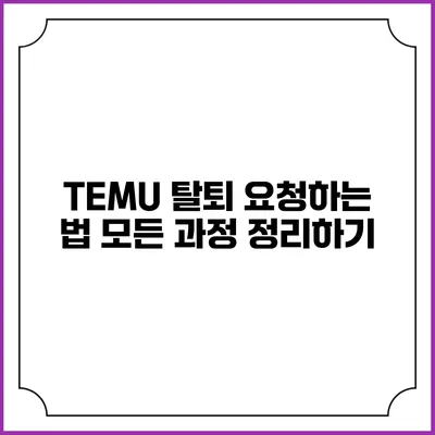 TEMU 탈퇴 요청하는 법: 모든 과정 정리하기