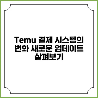 Temu 결제 시스템의 변화: 새로운 업데이트 살펴보기