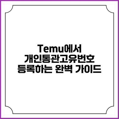 Temu에서 개인통관고유번호 등록하는 완벽 가이드