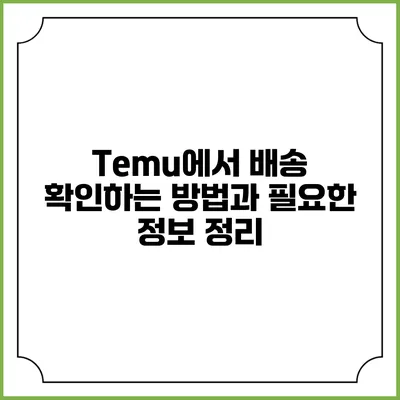 Temu에서 배송 확인하는 방법과 필요한 정보 정리