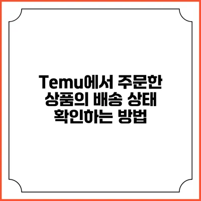 Temu에서 주문한 상품의 배송 상태 확인하는 방법