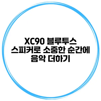 XC90 블루투스 스피커로 소중한 순간에 음악 더하기