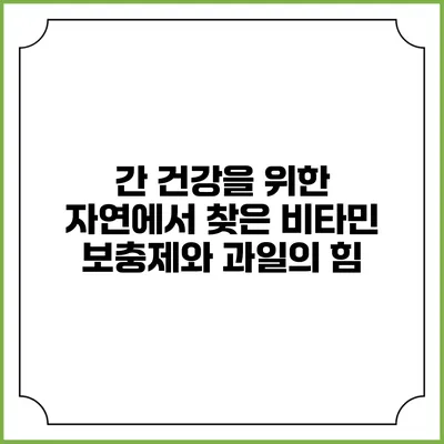 간 건강을 위한 자연에서 찾은 비타민 보충제와 과일의 힘