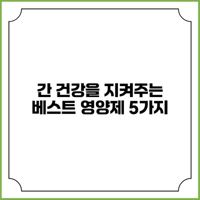 간 건강을 지켜주는 베스트 영양제 5가지