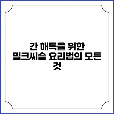 간 해독을 위한 밀크씨슬 요리법의 모든 것