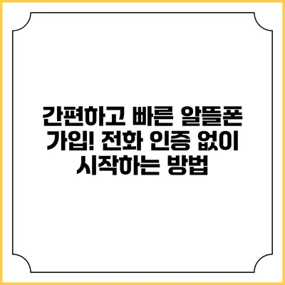 간편하고 빠른 알뜰폰 가입! 전화 인증 없이 시작하는 방법