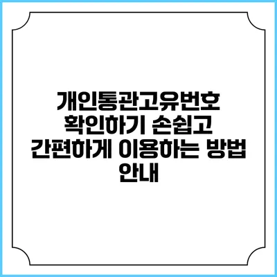 개인통관고유번호 확인하기: 손쉽고 간편하게 이용하는 방법 안내