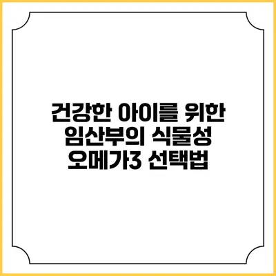 건강한 아이를 위한 임산부의 식물성 오메가3 선택법