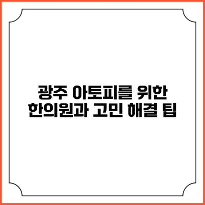 광주 아토피를 위한 한의원과 고민 해결 팁