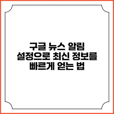 구글 뉴스 알림 설정으로 최신 정보를 빠르게 얻는 법