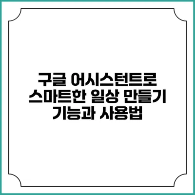 구글 어시스턴트로 스마트한 일상 만들기: 기능과 사용법