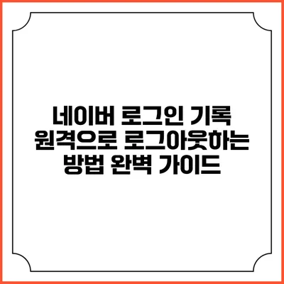 네이버 로그인 기록 원격으로 로그아웃하는 방법 완벽 가이드